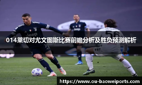 014莱切对尤文图斯比赛前瞻分析及胜负预测解析