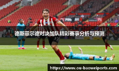 德斯菲尔德对决加队精彩赛事分析与预测