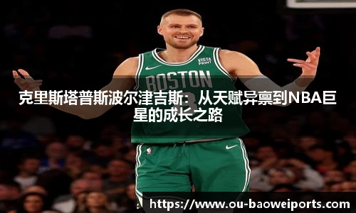 克里斯塔普斯波尔津吉斯：从天赋异禀到NBA巨星的成长之路